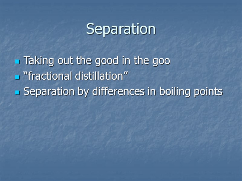 Separation Taking out the good in the goo “fractional distillation” Separation by differences in